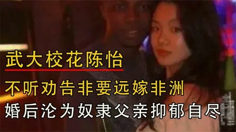 武大校花陈怡,断绝母女关系远嫁非洲,婚后惨遭虐待父亲为此自尽