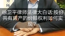 徐卫平律师一分钟视频解答：按份共有房产的份额权利如何实现？