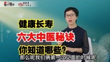 [图]想要健康长寿？中医这六大防病治病知识要知道！看看它有何神奇