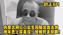 [图]内蒙古网红二后生因脑出血去世，晚年患上尿毒症，曾被挖走双眼！