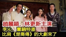赵丽颖、林更新主演，李沁、窦骁特邀，比肩《楚乔传》的大剧来了