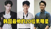 韩国最帅20位男星，玄彬、李敏镐帅到爆，快看看有没有你的男神？