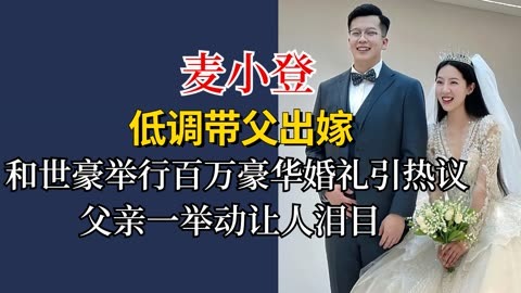 麦小登低调带父出嫁,和世豪直播婚礼遭质疑,细节暴露背后真相