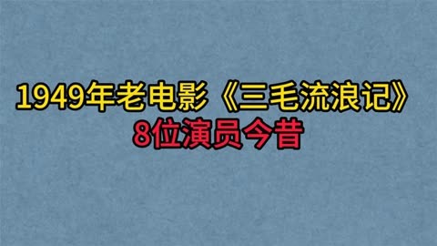 1949年电影《三毛流浪记》8位演员,三毛已成老大爷!爷叔太可惜