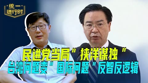 民进党当局"挟洋谋独,台湾问题变"国际问题,反智反逻辑